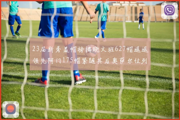 23届新秀盖帽榜揭晓文班627帽遥遥领先阿门175帽紧随其后奥萨尔位列第三