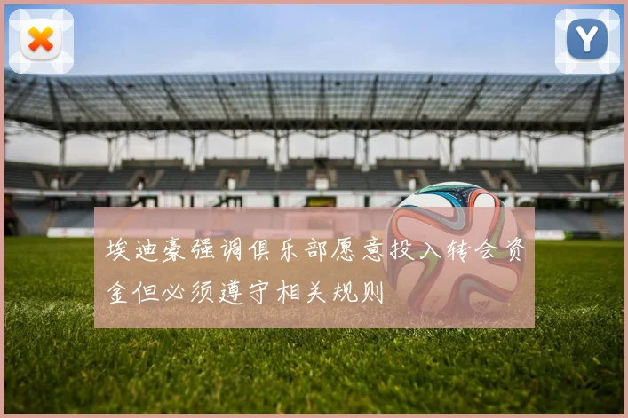 埃迪豪强调俱乐部愿意投入转会资金但必须遵守相关规则
