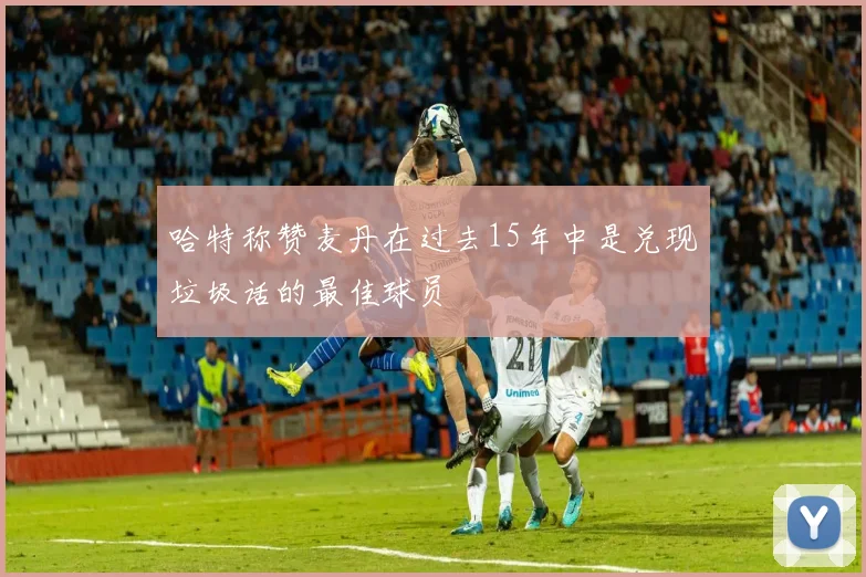 哈特称赞麦丹在过去15年中是兑现垃圾话的最佳球员