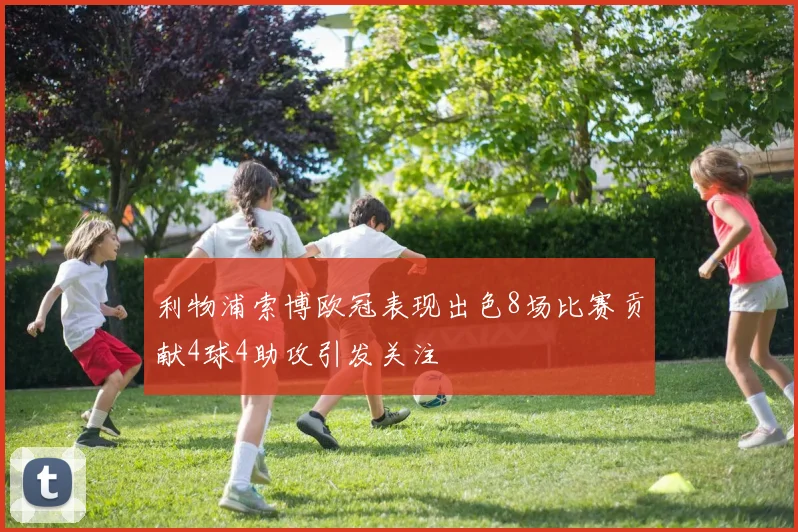 利物浦索博欧冠表现出色8场比赛贡献4球4助攻引发关注