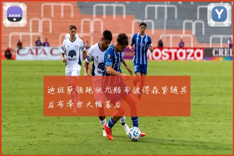 迪班萨领跑状元赔率彼得森紧随其后布泽尔大幅落后