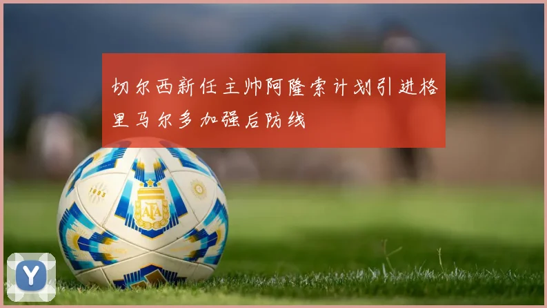 切尔西新任主帅阿隆索计划引进格里马尔多加强后防线